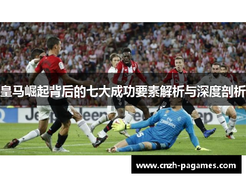 皇马崛起背后的七大成功要素解析与深度剖析