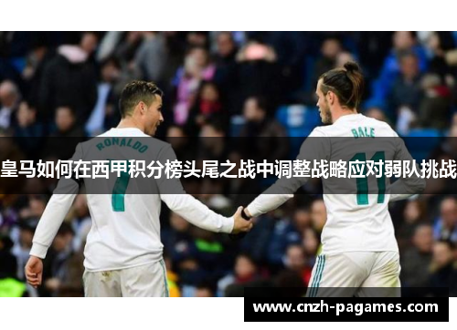 皇马如何在西甲积分榜头尾之战中调整战略应对弱队挑战
