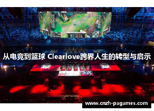 从电竞到篮球 Clearlove跨界人生的转型与启示