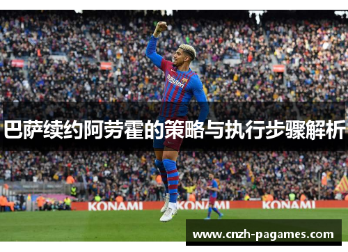 巴萨续约阿劳霍的策略与执行步骤解析