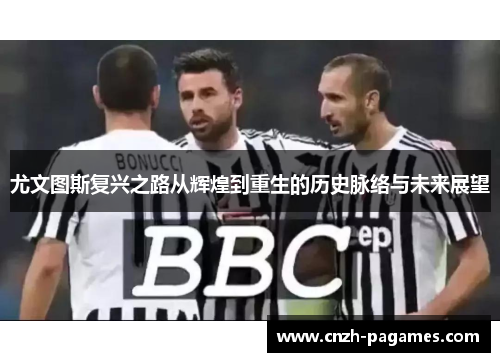 尤文图斯复兴之路从辉煌到重生的历史脉络与未来展望