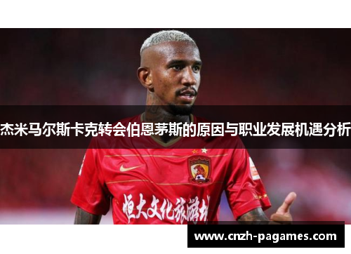 杰米马尔斯卡克转会伯恩茅斯的原因与职业发展机遇分析