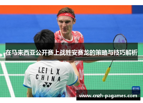 在马来西亚公开赛上战胜安赛龙的策略与技巧解析