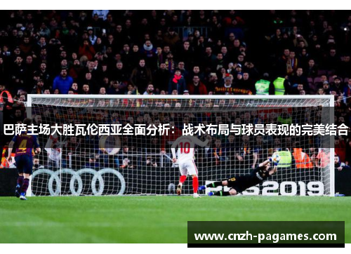 巴萨主场大胜瓦伦西亚全面分析：战术布局与球员表现的完美结合