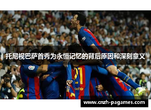 托尼视巴萨首秀为永恒记忆的背后原因和深刻意义
