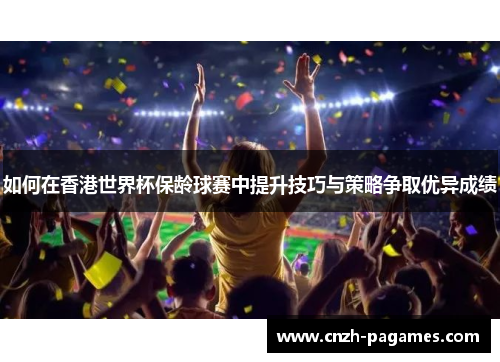 如何在香港世界杯保龄球赛中提升技巧与策略争取优异成绩