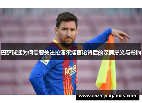 巴萨球迷为何需要关注拉波尔塔言论背后的深层意义与影响