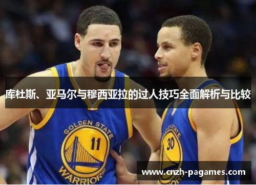 库杜斯、亚马尔与穆西亚拉的过人技巧全面解析与比较