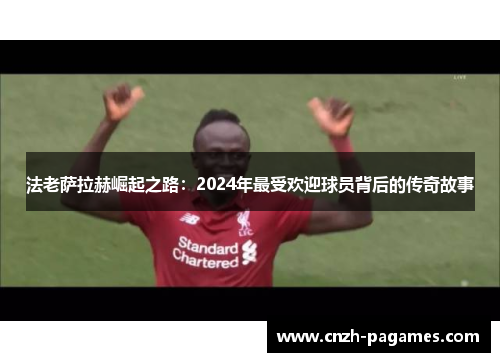 法老萨拉赫崛起之路：2024年最受欢迎球员背后的传奇故事