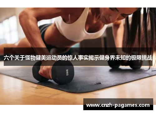 六个关于怪物健美运动员的惊人事实揭示健身界未知的极限挑战