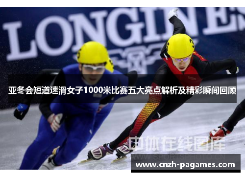 亚冬会短道速滑女子1000米比赛五大亮点解析及精彩瞬间回顾