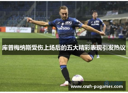 库普梅纳斯受伤上场后的五大精彩表现引发热议