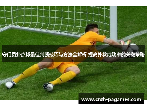 守门员扑点球最佳判断技巧与方法全解析 提高扑救成功率的关键策略