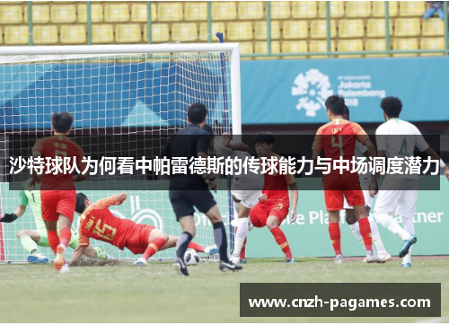 沙特球队为何看中帕雷德斯的传球能力与中场调度潜力