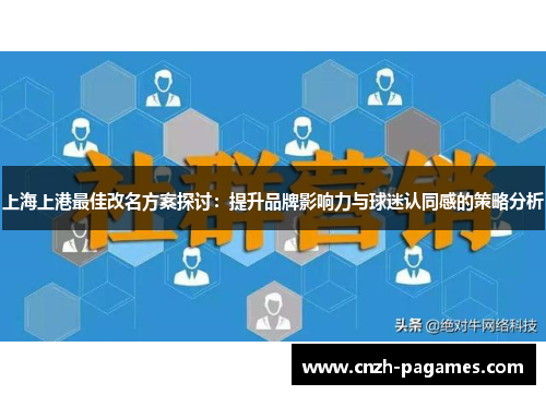 上海上港最佳改名方案探讨：提升品牌影响力与球迷认同感的策略分析