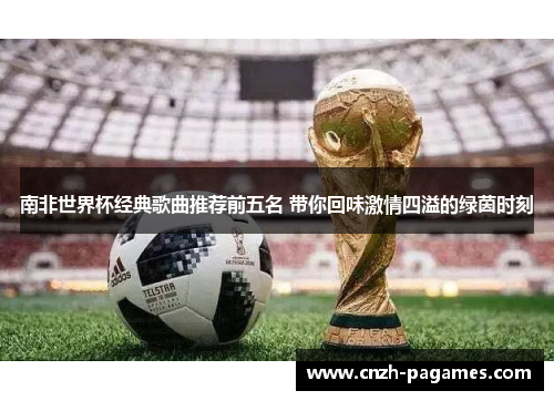 南非世界杯经典歌曲推荐前五名 带你回味激情四溢的绿茵时刻