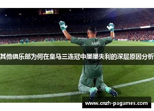 其他俱乐部为何在皇马三连冠中屡屡失利的深层原因分析