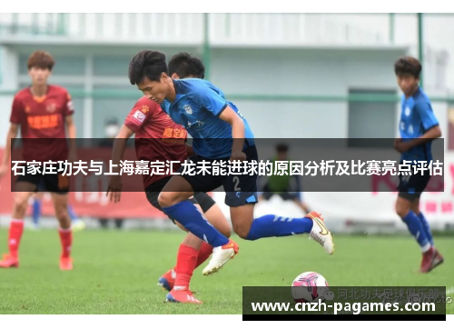 石家庄功夫与上海嘉定汇龙未能进球的原因分析及比赛亮点评估
