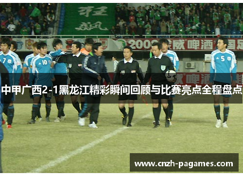 中甲广西2-1黑龙江精彩瞬间回顾与比赛亮点全程盘点