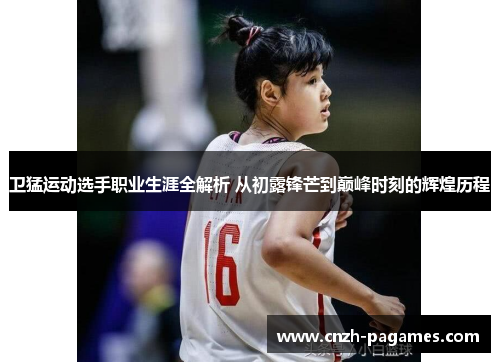 卫猛运动选手职业生涯全解析 从初露锋芒到巅峰时刻的辉煌历程