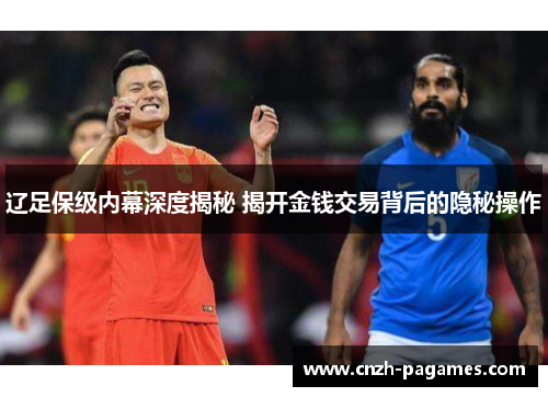 辽足保级内幕深度揭秘 揭开金钱交易背后的隐秘操作