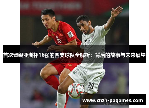 首次晋级亚洲杯16强的四支球队全解析：背后的故事与未来展望