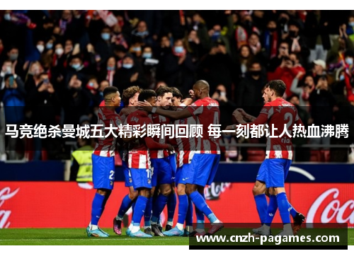 马竞绝杀曼城五大精彩瞬间回顾 每一刻都让人热血沸腾 马竞绝杀曼城五大精彩瞬间回顾 每一刻都让人热血沸腾