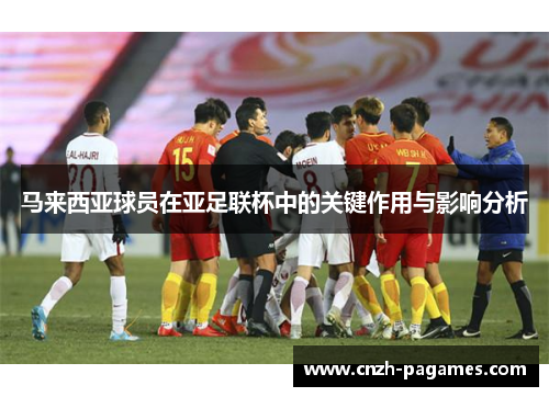 马来西亚球员在亚足联杯中的关键作用与影响分析 马来西亚球员在亚足联杯中的关键作用与影响分析