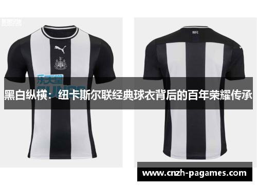 黑白纵横:纽卡斯尔联经典球衣背后的百年荣耀传承 黑白纵横:纽卡斯尔联经典球衣背后的百年荣耀传承
