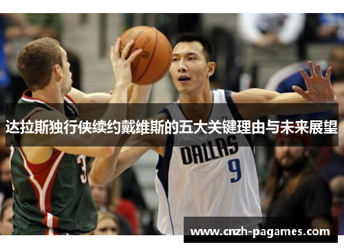 达拉斯独行侠续约戴维斯的五大关键理由与未来展望 达拉斯独行侠续约戴维斯的五大关键理由与未来展望