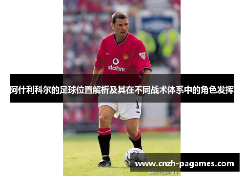 阿什利科尔的足球位置解析及其在不同战术体系中的角色发挥 阿什利科尔的足球位置解析及其在不同战术体系中的角色发挥