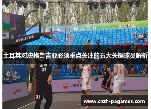 土耳其对决格鲁吉亚必须重点关注的五大关键球员解析