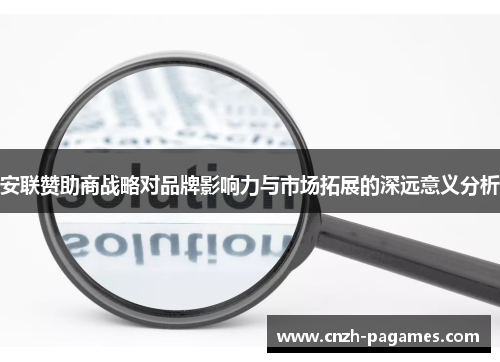 安联赞助商战略对品牌影响力与市场拓展的深远意义分析 安联赞助商战略对品牌影响力与市场拓展的深远意义分析