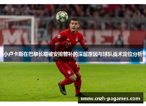 小卢卡斯在巴黎长期被安排替补的深层原因与球队战术定位分析