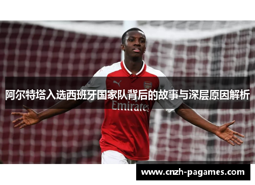 阿尔特塔入选西班牙国家队背后的故事与深层原因解析