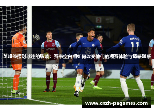 英超停摆对球迷的影响:赛事空白期如何改变他们的观赛体验与情感联系 英超停摆对球迷的影响:赛事空白期如何改变他们的观赛体验与情感联系