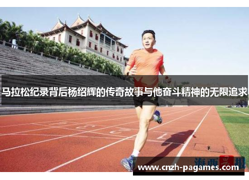 马拉松纪录背后杨绍辉的传奇故事与他奋斗精神的无限追求