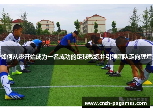 如何从零开始成为一名成功的足球教练并引领团队走向辉煌