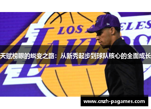 天赋榜眼的蜕变之路:从新秀起步到球队核心的全面成长 天赋榜眼的蜕变之路:从新秀起步到球队核心的全面成长
