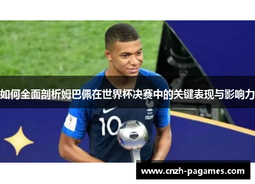 如何全面剖析姆巴佩在世界杯决赛中的关键表现与影响力
