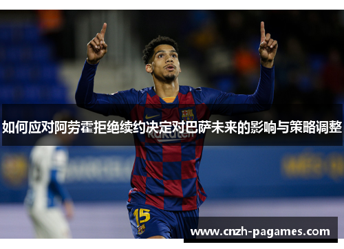 如何应对阿劳霍拒绝续约决定对巴萨未来的影响与策略调整