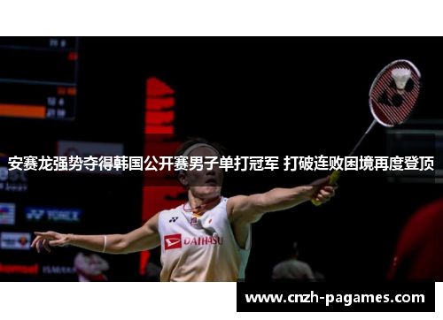 安赛龙强势夺得韩国公开赛男子单打冠军 打破连败困境再度登顶