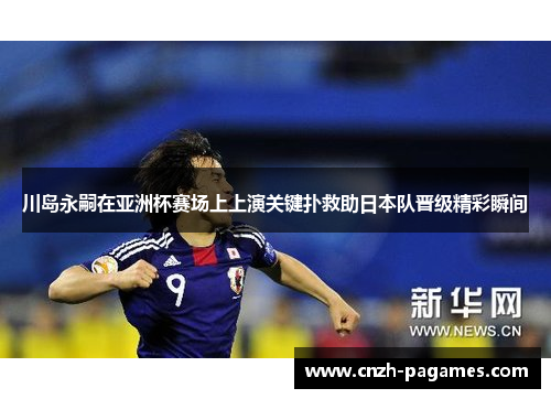 川岛永嗣在亚洲杯赛场上上演关键扑救助日本队晋级精彩瞬间