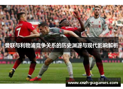 曼联与利物浦竞争关系的历史渊源与现代影响解析 曼联与利物浦竞争关系的历史渊源与现代影响解析