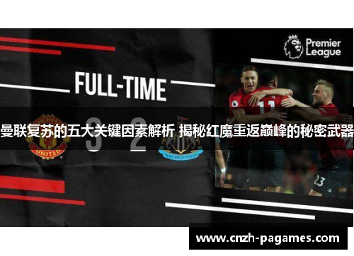 曼联复苏的五大关键因素解析 揭秘红魔重返巅峰的秘密武器 曼联复苏的五大关键因素解析 揭秘红魔重返巅峰的秘密武器