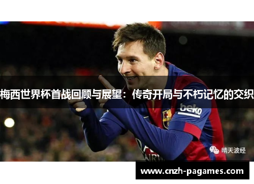 梅西世界杯首战回顾与展望：传奇开局与不朽记忆的交织