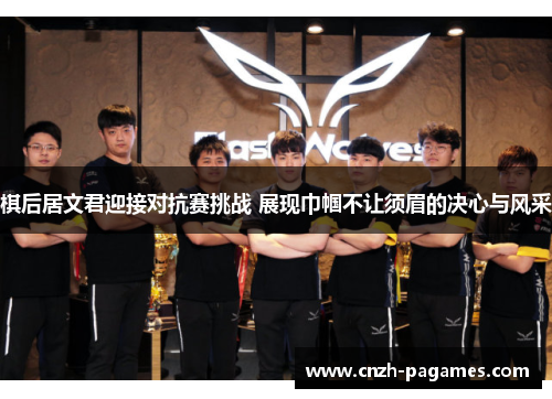 棋后居文君迎接对抗赛挑战 展现巾帼不让须眉的决心与风采