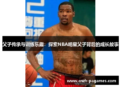 父子传承与训练乐趣：探索NBA明星父子背后的成长故事