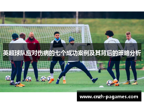 英超球队应对伤病的七个成功案例及其背后的策略分析