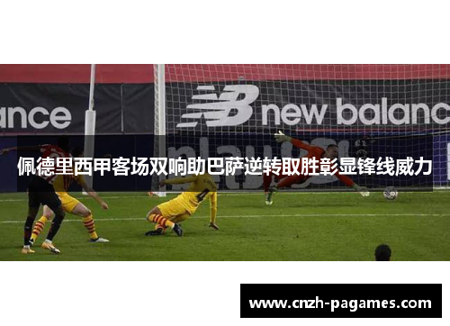 佩德里西甲客场双响助巴萨逆转取胜彰显锋线威力